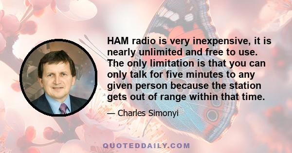 HAM radio is very inexpensive, it is nearly unlimited and free to use. The only limitation is that you can only talk for five minutes to any given person because the station gets out of range within that time.