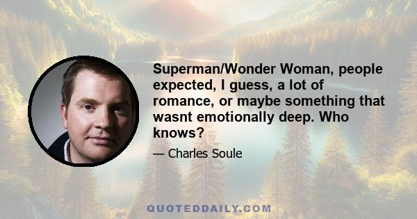 Superman/Wonder Woman, people expected, I guess, a lot of romance, or maybe something that wasnt emotionally deep. Who knows?