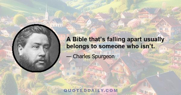 A Bible that’s falling apart usually belongs to someone who isn’t.