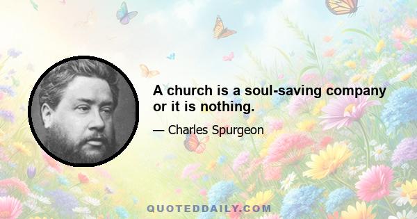 A church is a soul-saving company or it is nothing.