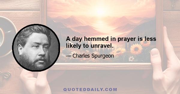 A day hemmed in prayer is less likely to unravel.