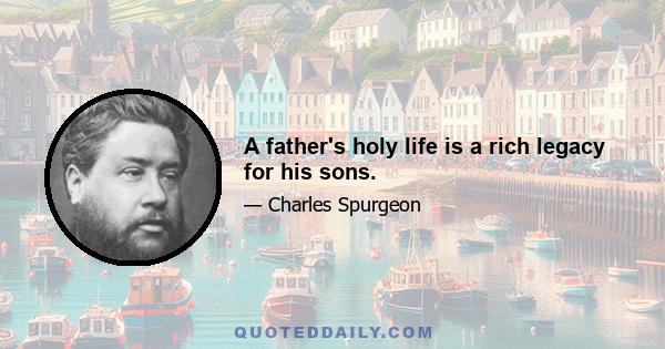 A father's holy life is a rich legacy for his sons.