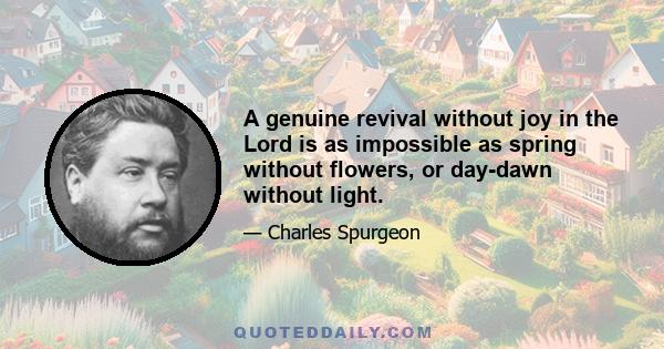 A genuine revival without joy in the Lord is as impossible as spring without flowers, or day-dawn without light.