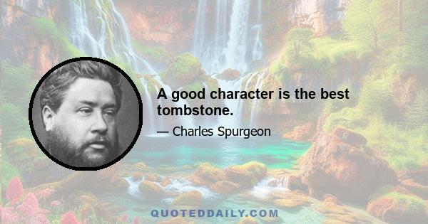 A good character is the best tombstone.