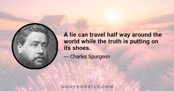 A lie can travel half way around the world while the truth is putting on its shoes.