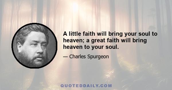 A little faith will bring your soul to heaven; a great faith will bring heaven to your soul.