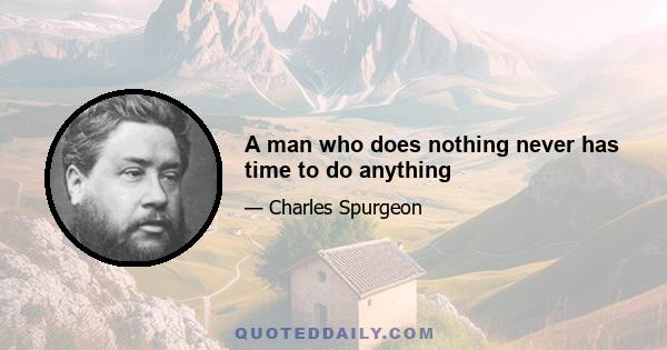 A man who does nothing never has time to do anything