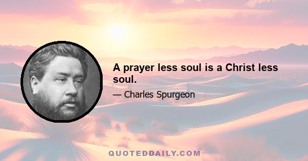 A prayer less soul is a Christ less soul.