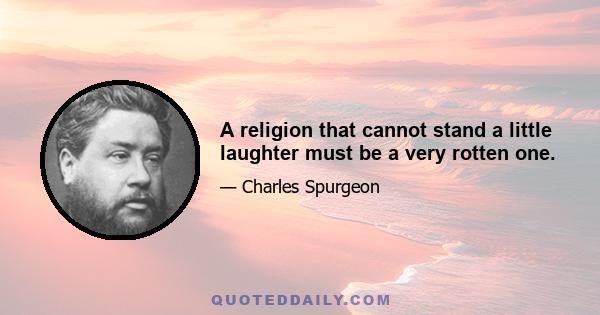 A religion that cannot stand a little laughter must be a very rotten one.