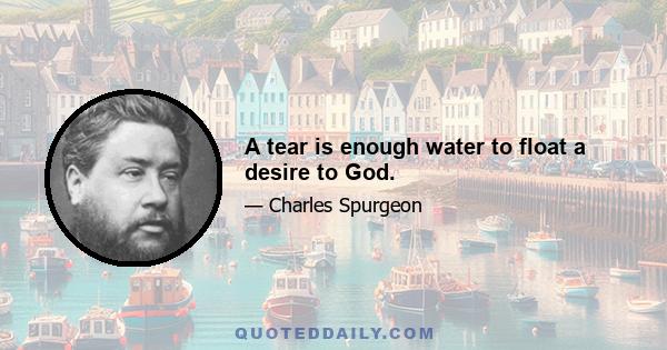 A tear is enough water to float a desire to God.