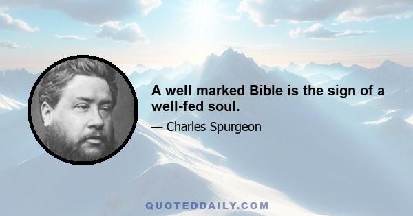 A well marked Bible is the sign of a well-fed soul.