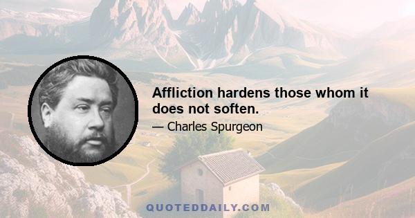 Affliction hardens those whom it does not soften.