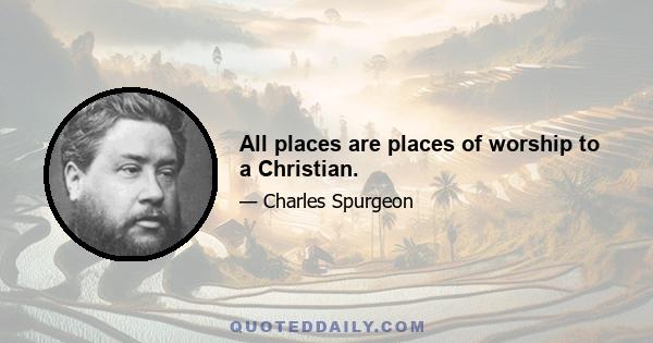 All places are places of worship to a Christian.