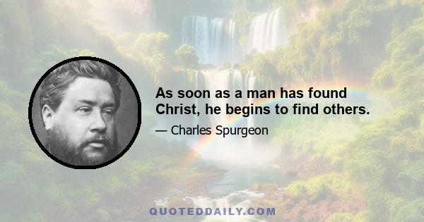 As soon as a man has found Christ, he begins to find others.