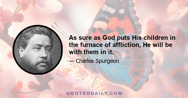 As sure as God puts His children in the furnace of affliction, He will be with them in it.