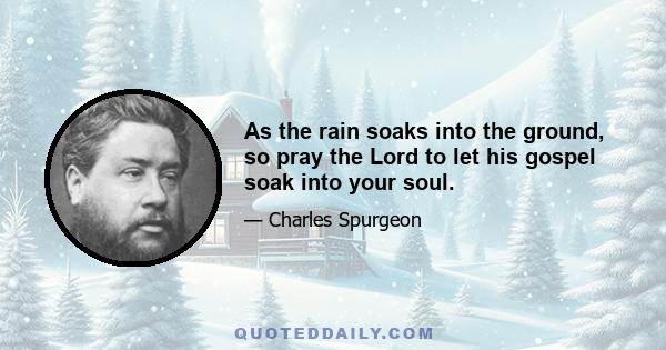 As the rain soaks into the ground, so pray the Lord to let his gospel soak into your soul.