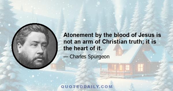 Atonement by the blood of Jesus is not an arm of Christian truth; it is the heart of it.