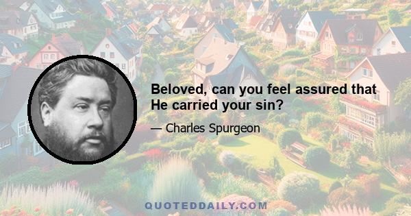 Beloved, can you feel assured that He carried your sin?