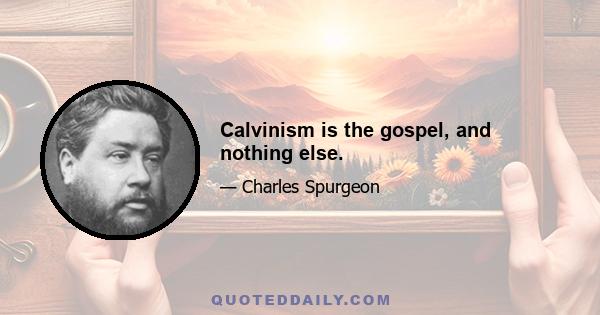 Calvinism is the gospel, and nothing else.