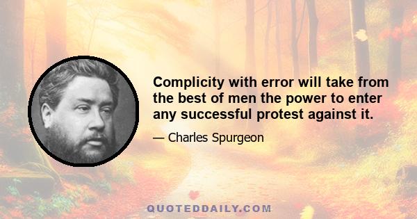 Complicity with error will take from the best of men the power to enter any successful protest against it.