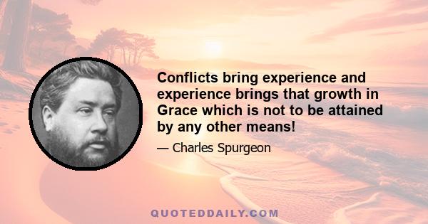 Conflicts bring experience and experience brings that growth in Grace which is not to be attained by any other means!