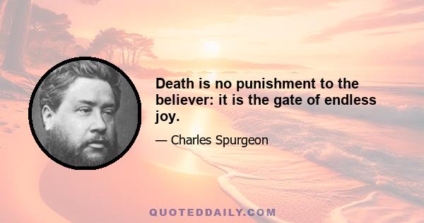 Death is no punishment to the believer: it is the gate of endless joy.