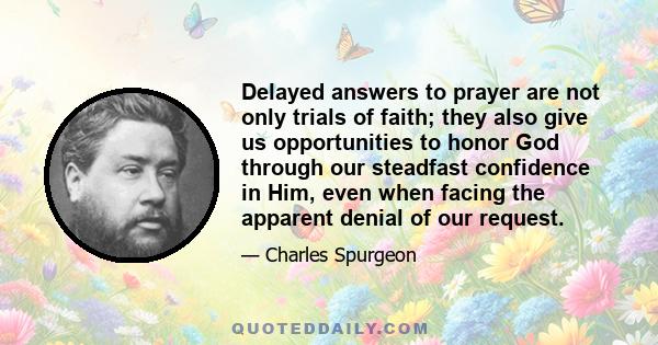 Delayed answers to prayer are not only trials of faith; they also give us opportunities to honor God through our steadfast confidence in Him, even when facing the apparent denial of our request.