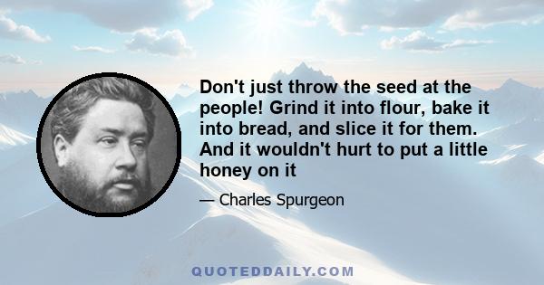 Don't just throw the seed at the people! Grind it into flour, bake it into bread, and slice it for them. And it wouldn't hurt to put a little honey on it