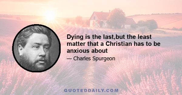 Dying is the last,but the least matter that a Christian has to be anxious about