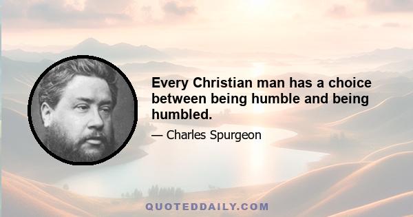 Every Christian man has a choice between being humble and being humbled.