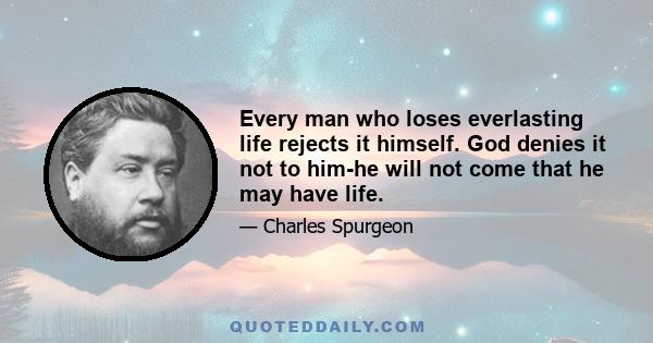 Every man who loses everlasting life rejects it himself. God denies it not to him-he will not come that he may have life.