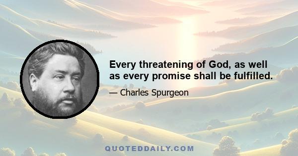 Every threatening of God, as well as every promise shall be fulfilled.