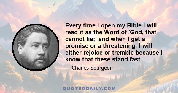 Every time I open my Bible I will read it as the Word of 'God, that cannot lie;' and when I get a promise or a threatening, I will either rejoice or tremble because I know that these stand fast.