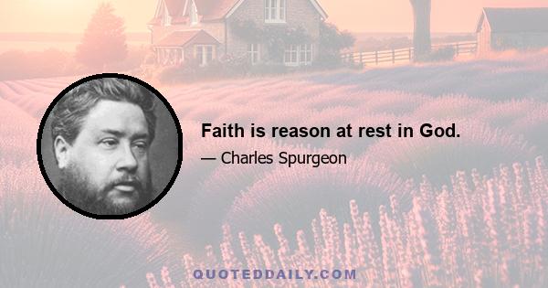 Faith is reason at rest in God.