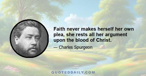 Faith never makes herself her own plea, she rests all her argument upon the blood of Christ.