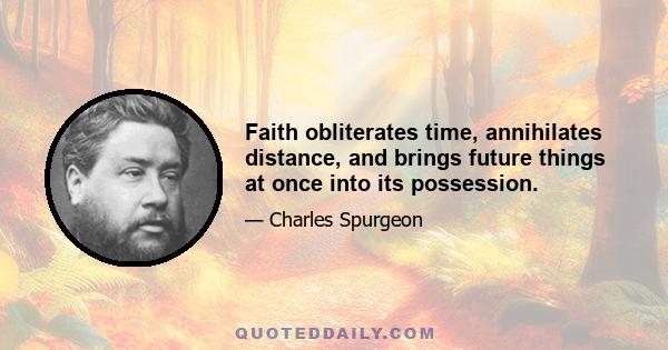 Faith obliterates time, annihilates distance, and brings future things at once into its possession.