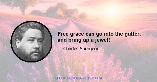 Free grace can go into the gutter, and bring up a jewel!