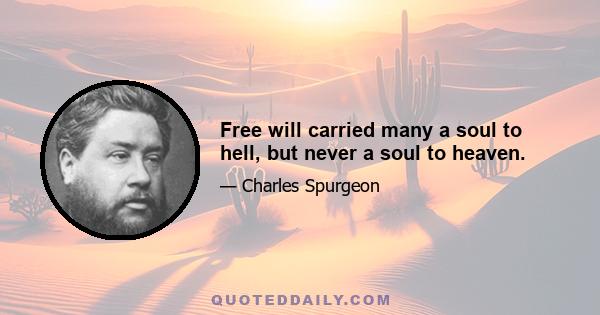 Free will carried many a soul to hell, but never a soul to heaven.