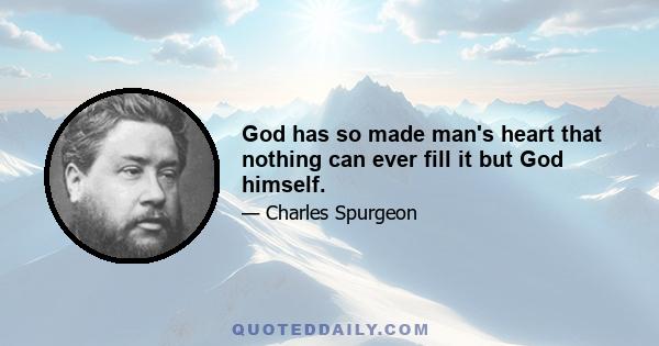 God has so made man's heart that nothing can ever fill it but God himself.