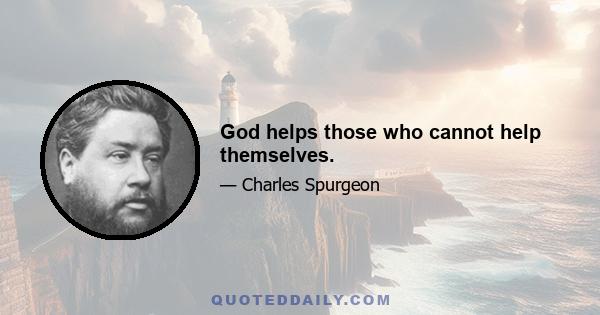 God helps those who cannot help themselves.