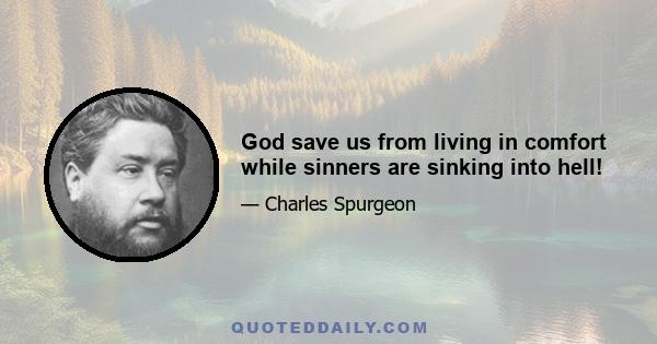 God save us from living in comfort while sinners are sinking into hell!