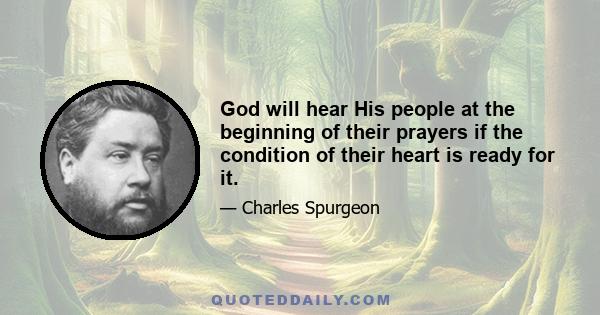 God will hear His people at the beginning of their prayers if the condition of their heart is ready for it.