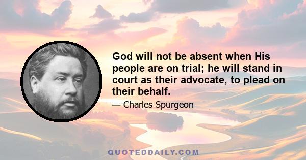 God will not be absent when His people are on trial; he will stand in court as their advocate, to plead on their behalf.