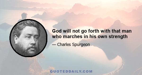 God will not go forth with that man who marches in his own strength