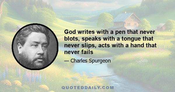 God writes with a pen that never blots, speaks with a tongue that never slips, acts with a hand that never fails