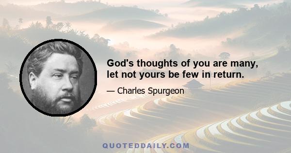 God's thoughts of you are many, let not yours be few in return.