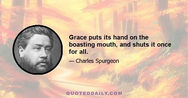 Grace puts its hand on the boasting mouth, and shuts it once for all.