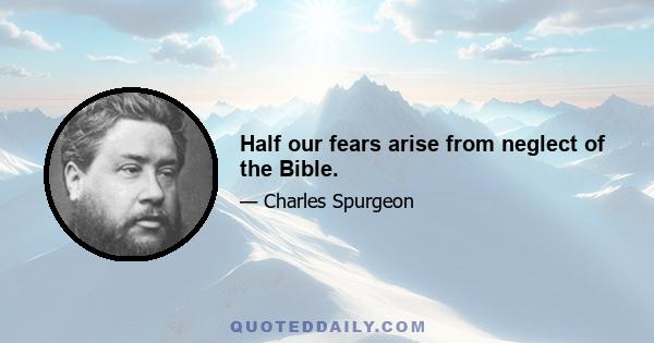 Half our fears arise from neglect of the Bible.