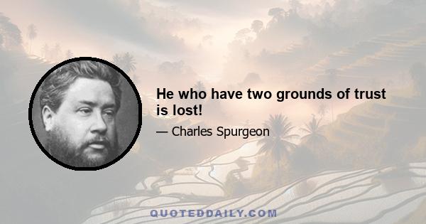 He who have two grounds of trust is lost!