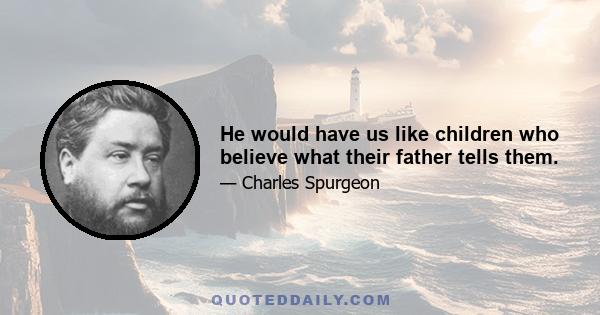 He would have us like children who believe what their father tells them.